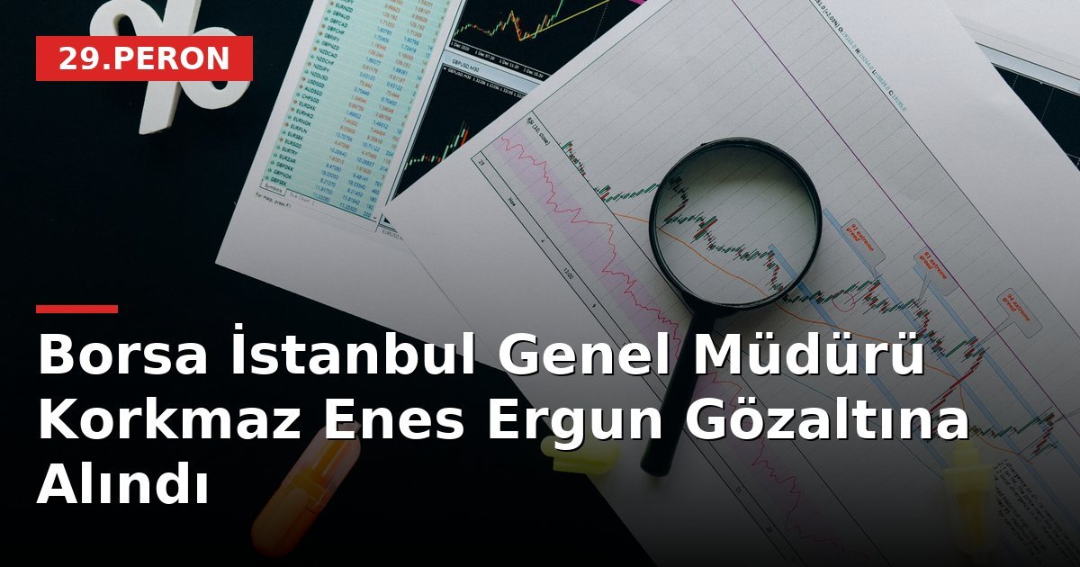 Borsa İstanbul Genel Müdürü Korkmaz Enes Ergun Gözaltına Alındı