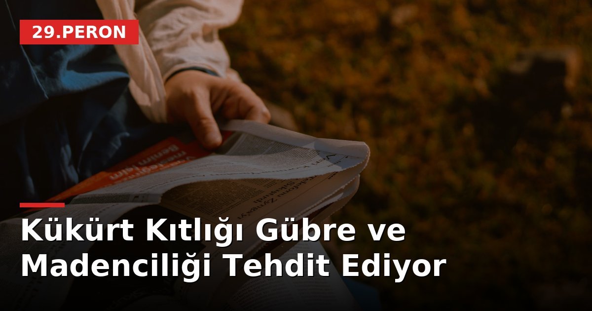 Kükürt Kıtlığı Gübre ve Madenciliği Tehdit Ediyor