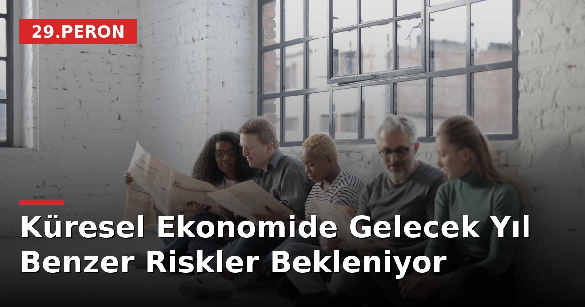 Küresel Ekonomide Gelecek Yıl Benzer Riskler Bekleniyor