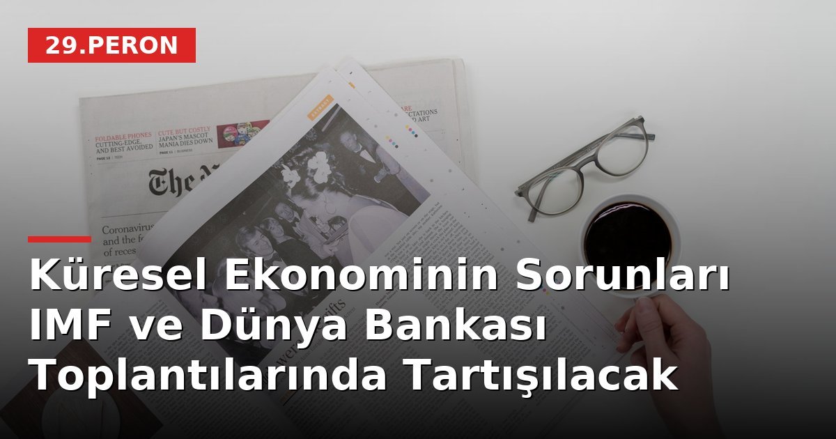 Küresel Ekonominin Sorunları IMF ve Dünya Bankası Toplantılarında Tartışılacak