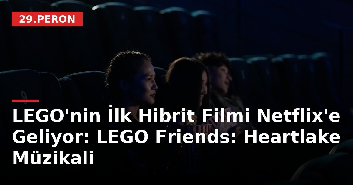 LEGO'nin İlk Hibrit Filmi Netflix'e Geliyor: LEGO Friends: Heartlake Müzikali