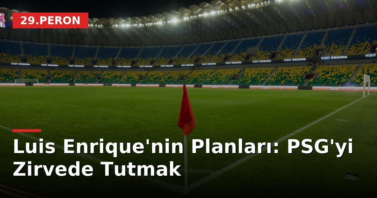 Luis Enrique'nin Planları: PSG'yi Zirvede Tutmak