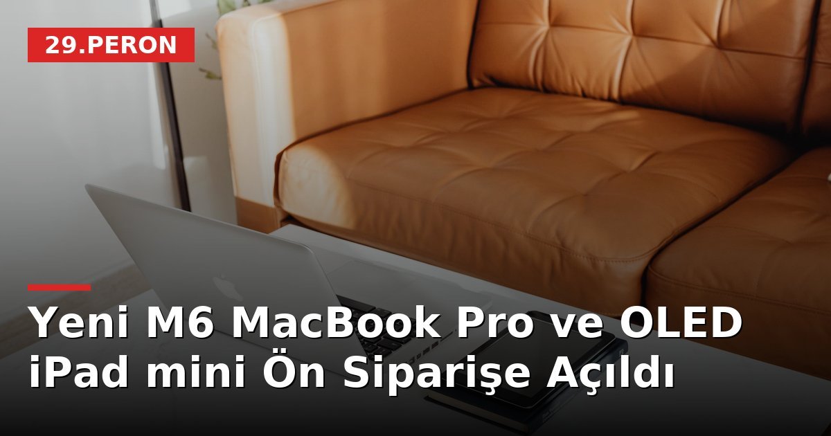 Yeni M6 MacBook Pro ve OLED iPad mini Ön Siparişe Açıldı