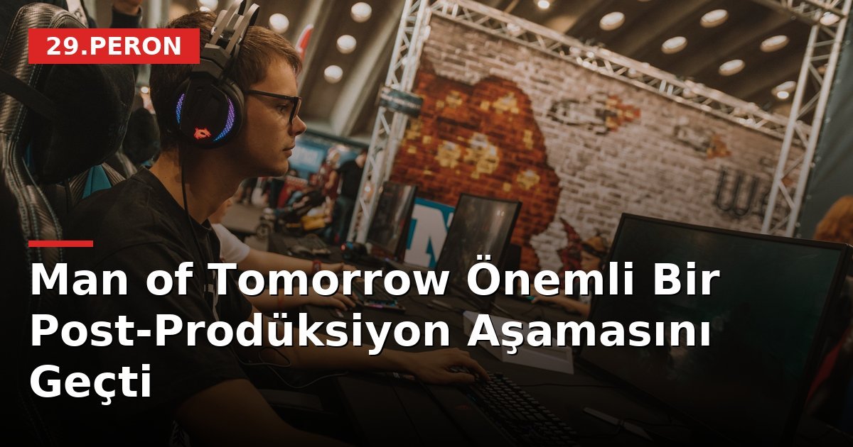 Man of Tomorrow Önemli Bir Post-Prodüksiyon Aşamasını Geçti