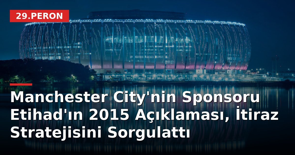 Manchester City'nin Sponsoru Etihad'ın 2015 Açıklaması, İtiraz Stratejisini Sorgulattı
