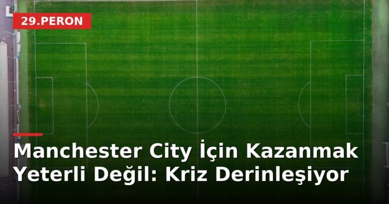 Manchester City İçin Kazanmak Yeterli Değil: Kriz Derinleşiyor
