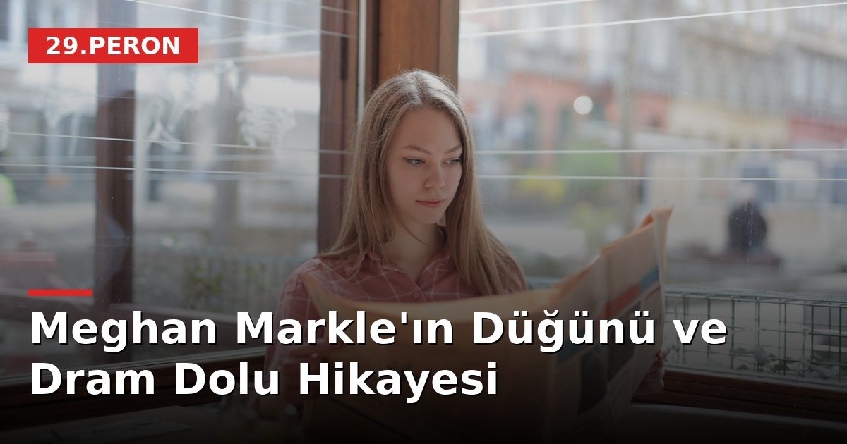 Meghan Markle'ın Düğünü ve Dram Dolu Hikayesi