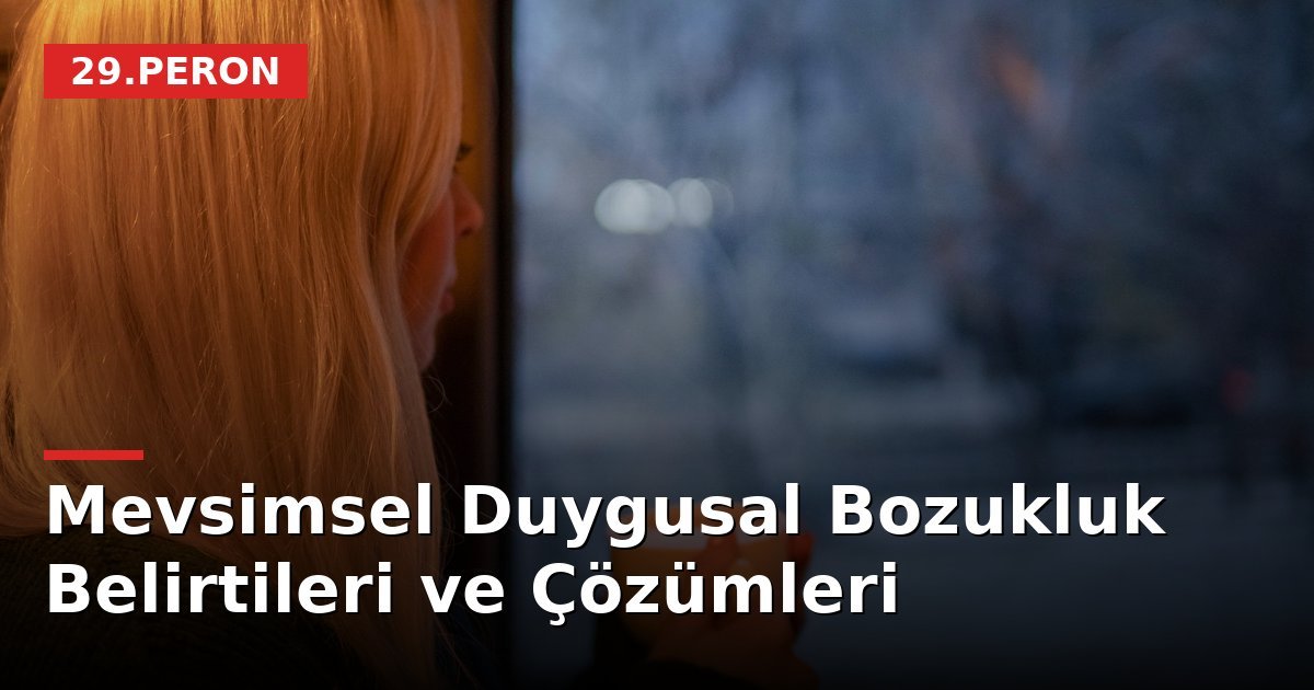 Mevsimsel Duygusal Bozukluk Belirtileri ve Çözümleri