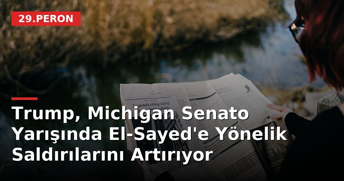 Trump, Michigan Senato Yarışında El-Sayed'e Yönelik Saldırılarını Artırıyor