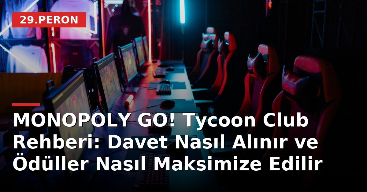 MONOPOLY GO! Tycoon Club Rehberi: Davet Nasıl Alınır ve Ödüller Nasıl Maksimize Edilir