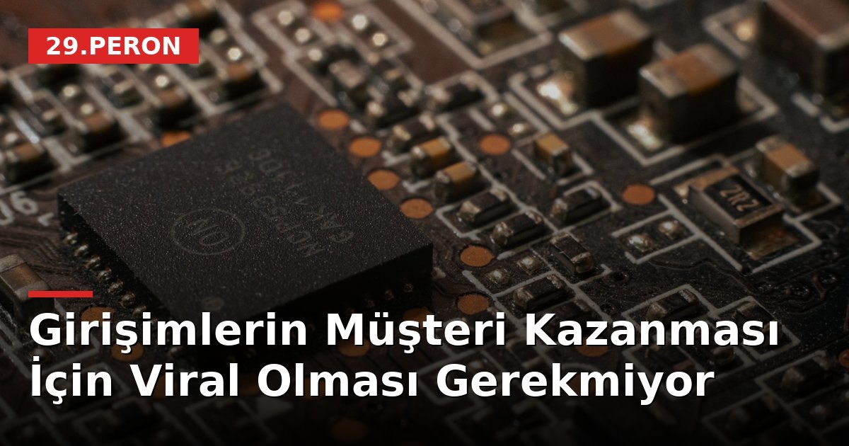Girişimlerin Müşteri Kazanması İçin Viral Olması Gerekmiyor