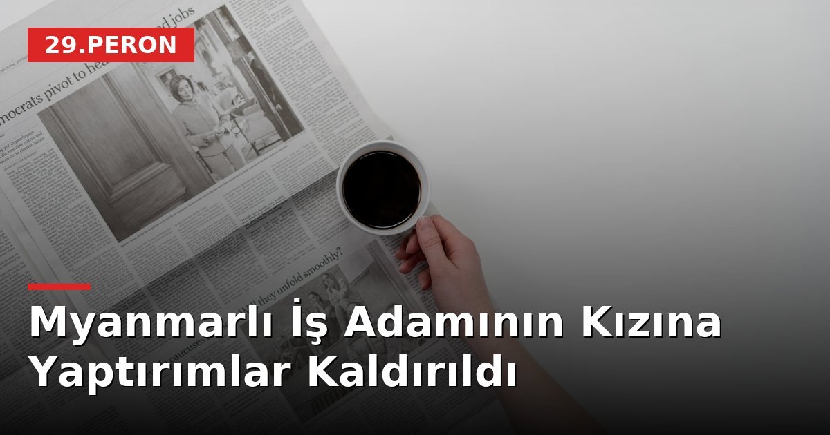 Myanmarlı İş Adamının Kızına Yaptırımlar Kaldırıldı