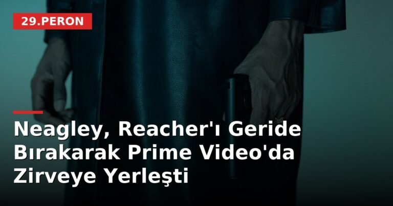 Neagley, Reacher'ı Geride Bırakarak Prime Video'da Zirveye Yerleşti