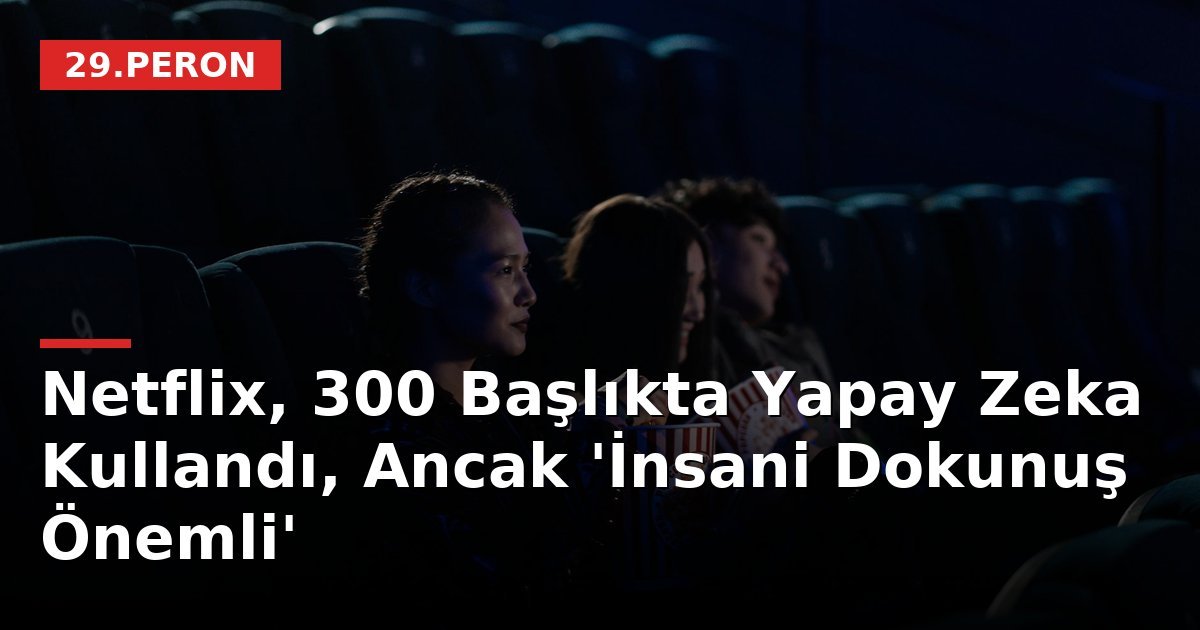 Netflix, 300 Başlıkta Yapay Zeka Kullandı, Ancak 'İnsani Dokunuş Önemli'