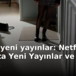 Netflix yeni yayınlar: Netflix'te Bu Hafta Yeni Yayınlar ve En İyi 10 Film