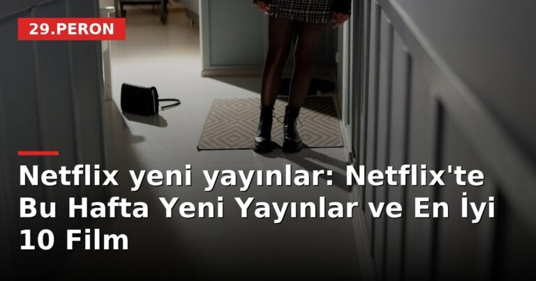 Netflix yeni yayınlar: Netflix'te Bu Hafta Yeni Yayınlar ve En İyi 10 Film