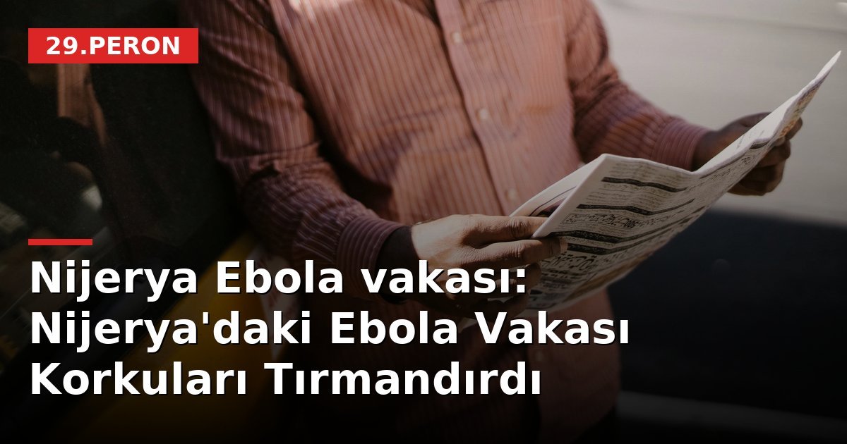 Nijerya Ebola vakası: Nijerya'daki Ebola Vakası Korkuları Tırmandırdı