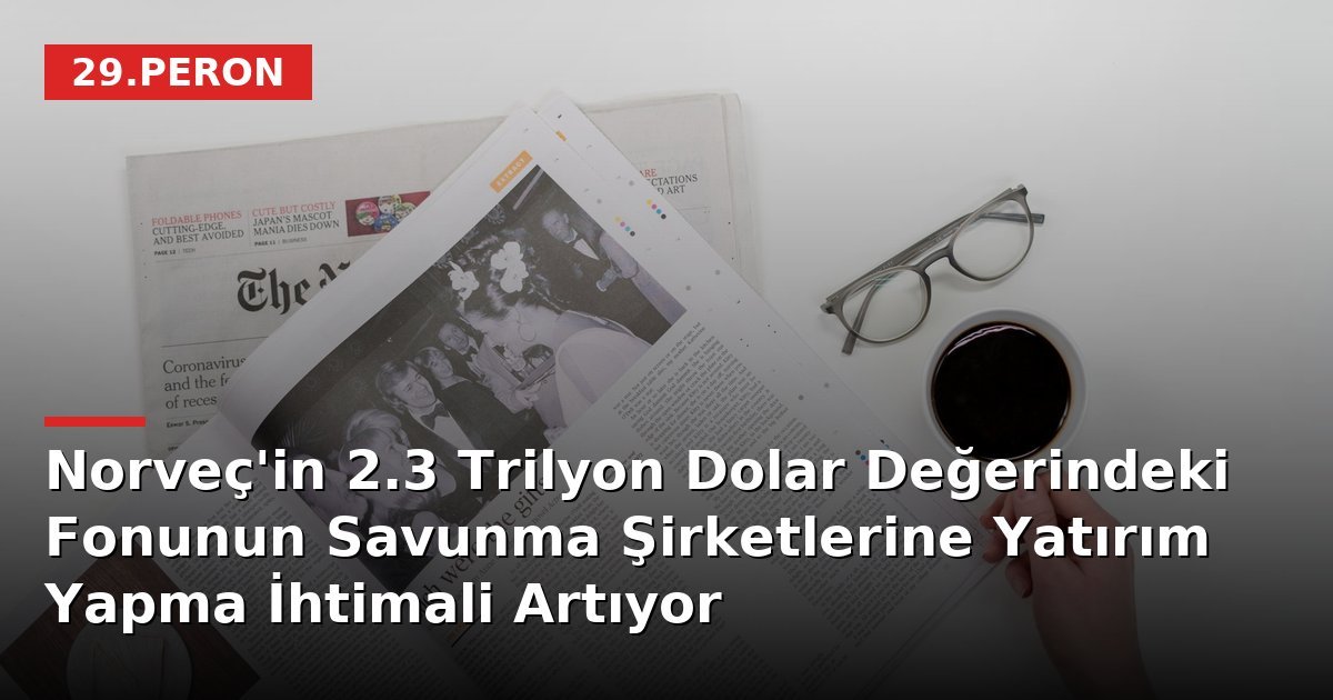 Norveç'in 2.3 Trilyon Dolar Değerindeki Fonunun Savunma Şirketlerine Yatırım Yapma İhtimali Artıyor