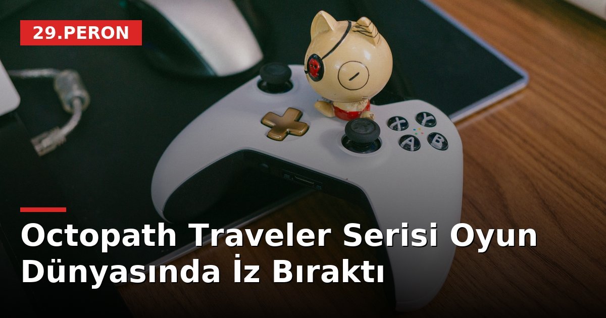 Octopath Traveler Serisi Oyun Dünyasında İz Bıraktı