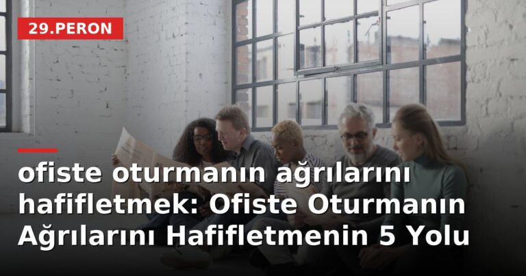 ofiste oturmanın ağrılarını hafifletmek: Ofiste Oturmanın Ağrılarını Hafifletmenin 5 Yolu