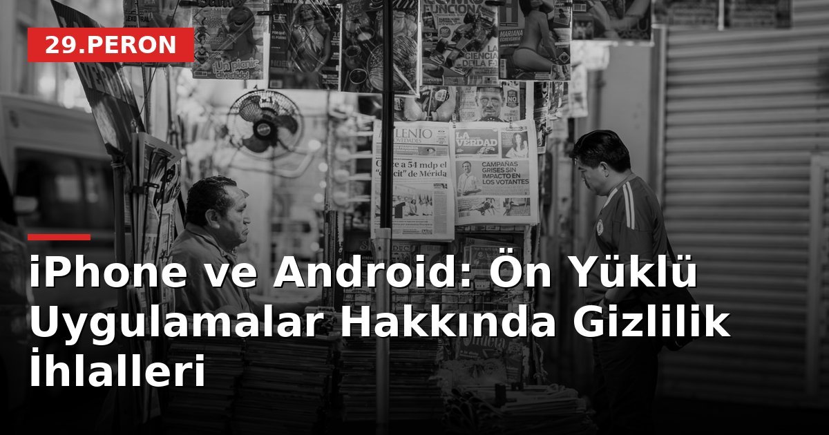 iPhone ve Android: Ön Yüklü Uygulamalar Hakkında Gizlilik İhlalleri