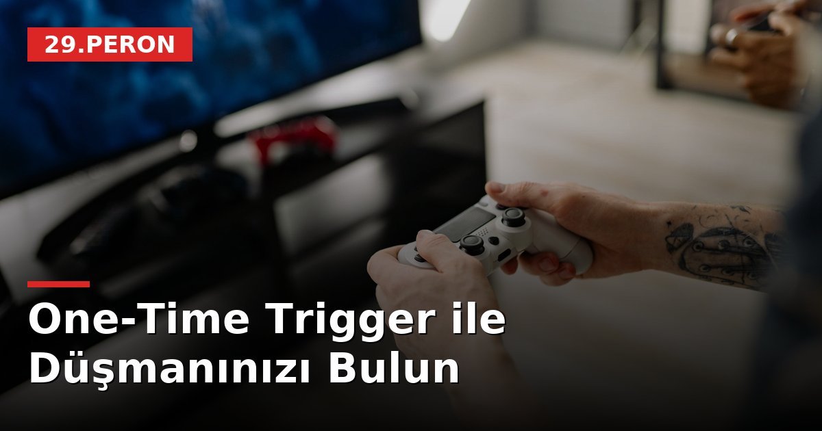 One-Time Trigger ile Düşmanınızı Bulun