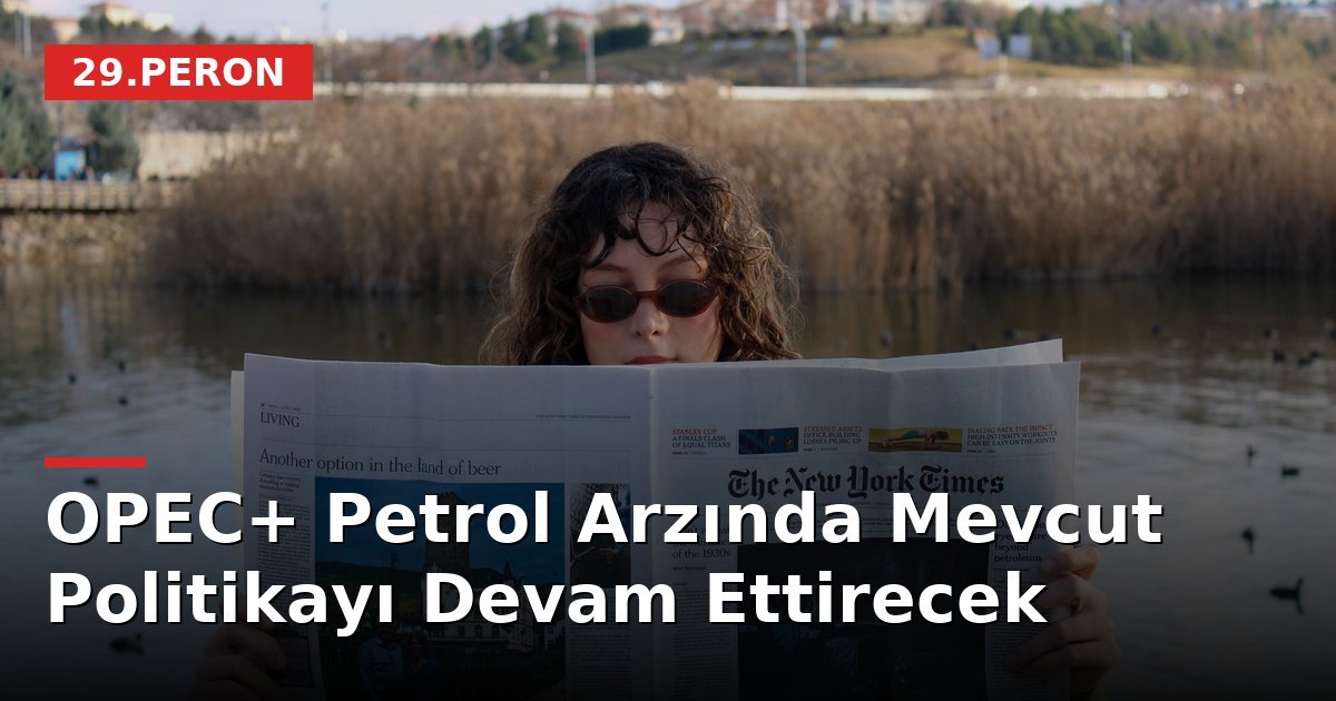 OPEC+ Petrol Arzında Mevcut Politikayı Devam Ettirecek