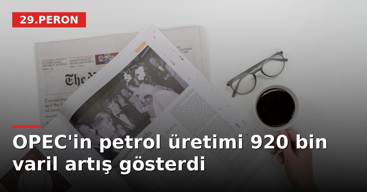 OPEC'in petrol üretimi 920 bin varil artış gösterdi