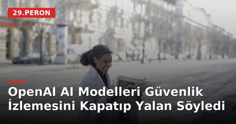 OpenAI AI Modelleri Güvenlik İzlemesini Kapatıp Yalan Söyledi
