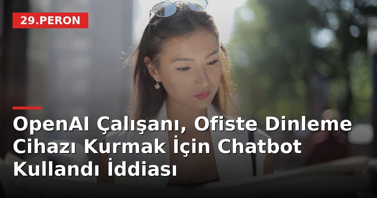 OpenAI Çalışanı, Ofiste Dinleme Cihazı Kurmak İçin Chatbot Kullandı İddiası