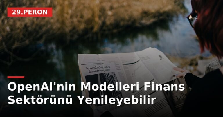 OpenAI'nin Modelleri Finans Sektörünü Yenileyebilir
