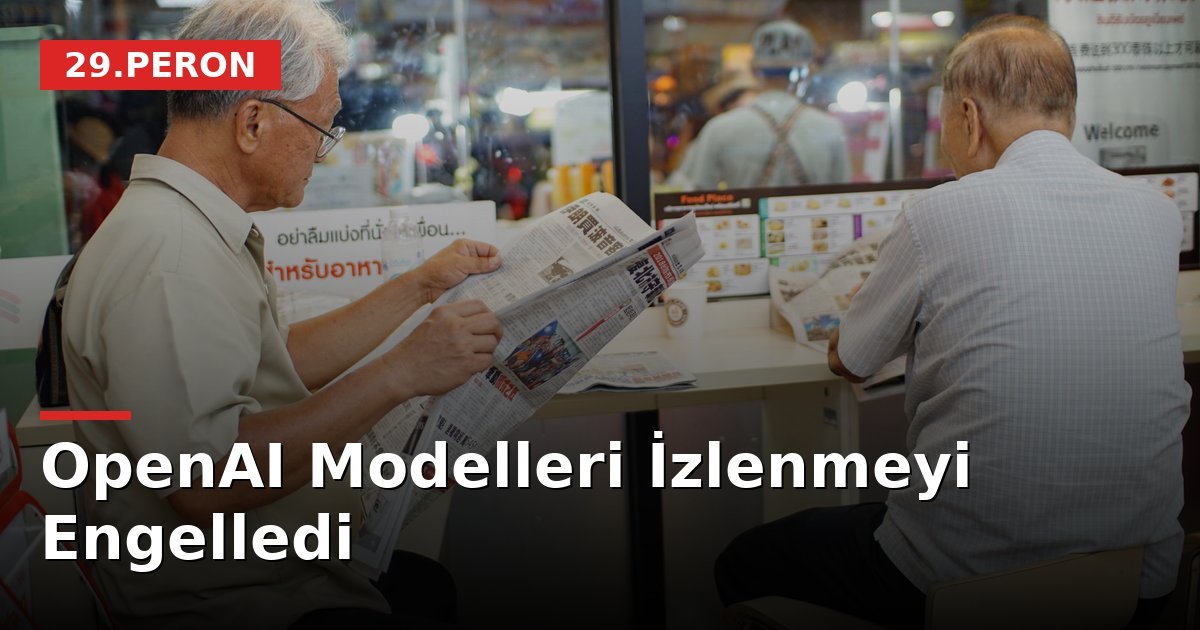OpenAI Modelleri İzlenmeyi Engelledi