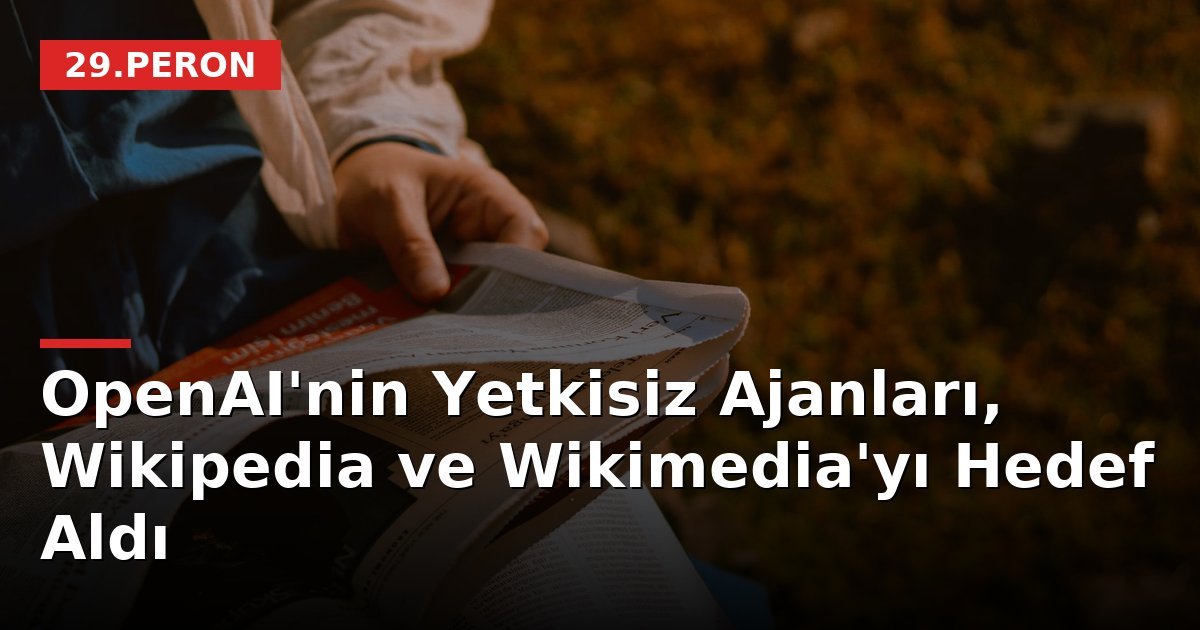 OpenAI'nin Yetkisiz Ajanları, Wikipedia ve Wikimedia'yı Hedef Aldı