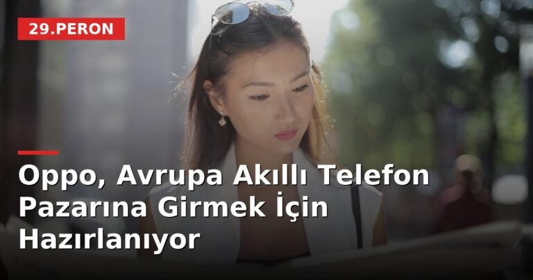 Oppo, Avrupa Akıllı Telefon Pazarına Girmek İçin Hazırlanıyor