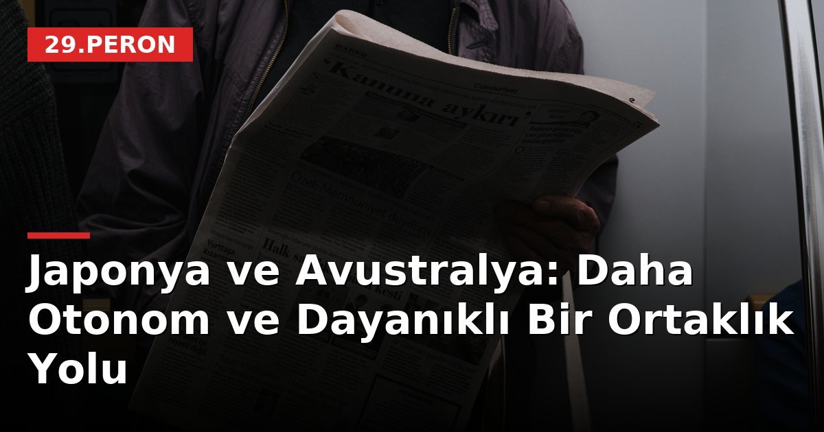 Japonya ve Avustralya: Daha Otonom ve Dayanıklı Bir Ortaklık Yolu