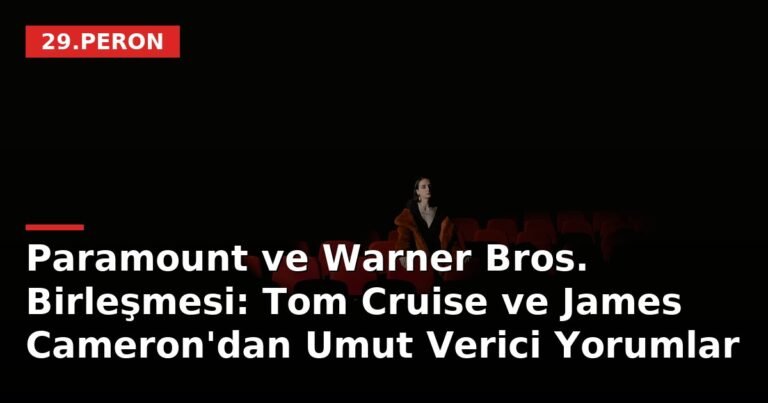 Paramount ve Warner Bros. Birleşmesi: Tom Cruise ve James Cameron'dan Umut Verici Yorumlar