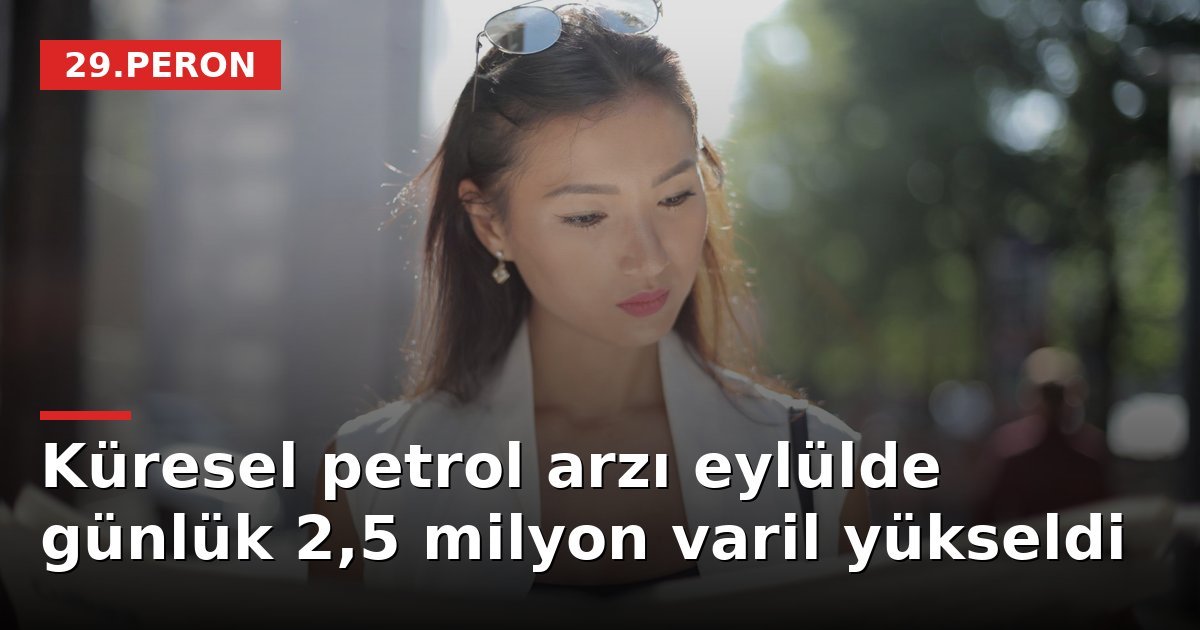 Küresel petrol arzı eylülde günlük 2,5 milyon varil yükseldi