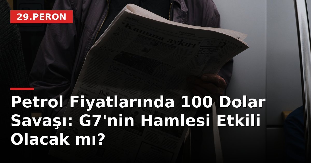 Petrol Fiyatlarında 100 Dolar Savaşı: G7'nin Hamlesi Etkili Olacak mı?
