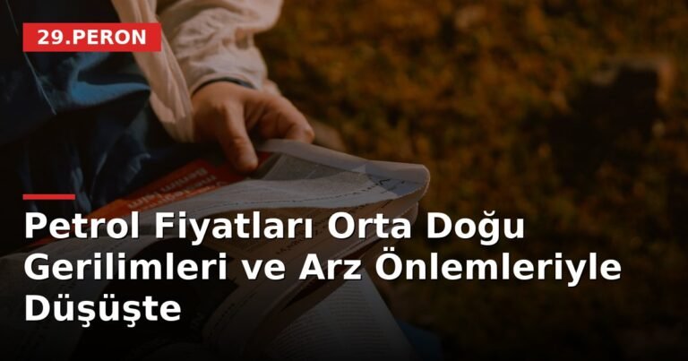 Petrol Fiyatları Orta Doğu Gerilimleri ve Arz Önlemleriyle Düşüşte