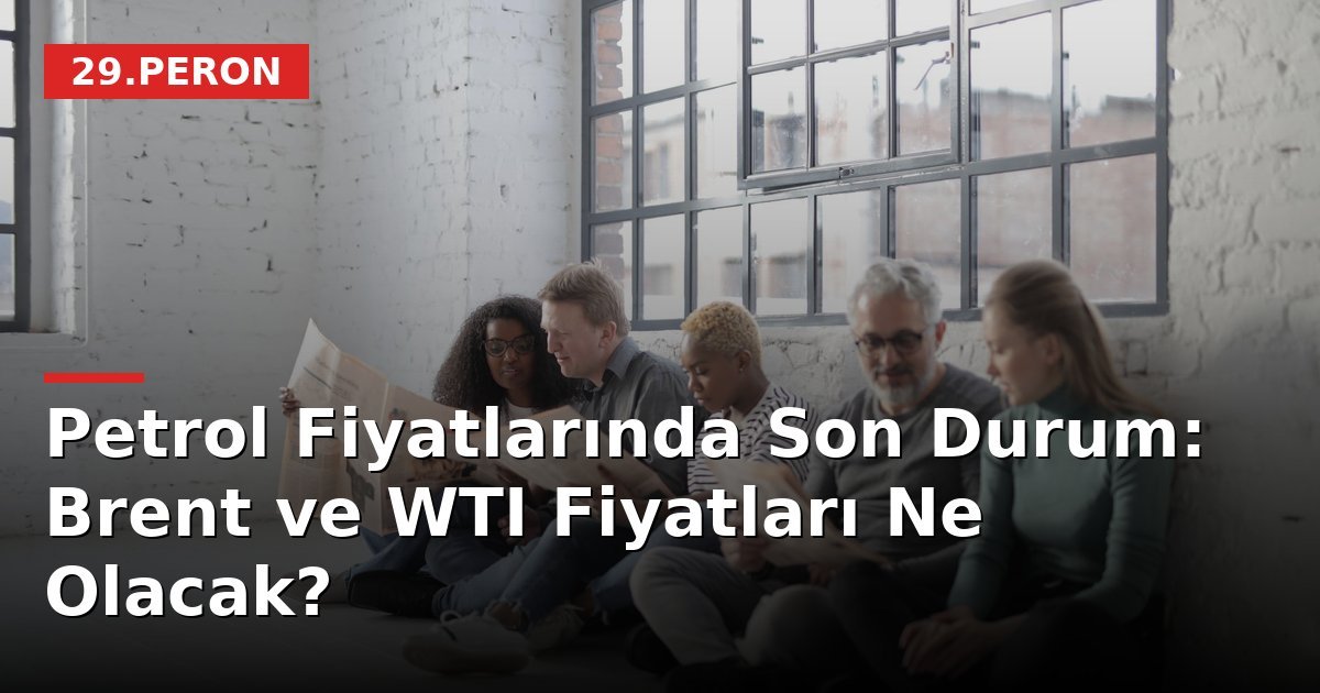 Petrol Fiyatlarında Son Durum: Brent ve WTI Fiyatları Ne Olacak?