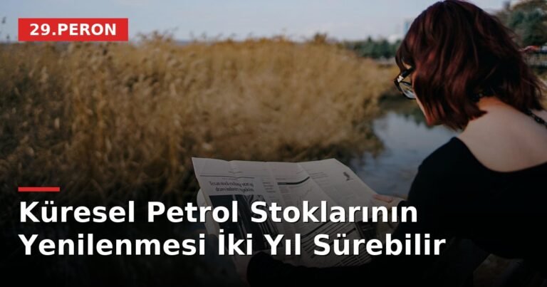 Küresel Petrol Stoklarının Yenilenmesi İki Yıl Sürebilir