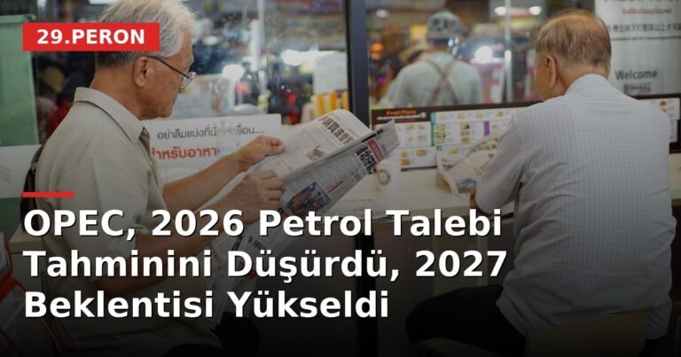 OPEC, 2026 Petrol Talebi Tahminini Düşürdü, 2027 Beklentisi Yükseldi