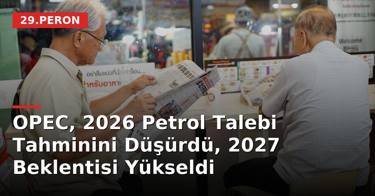 OPEC, 2026 Petrol Talebi Tahminini Düşürdü, 2027 Beklentisi Yükseldi