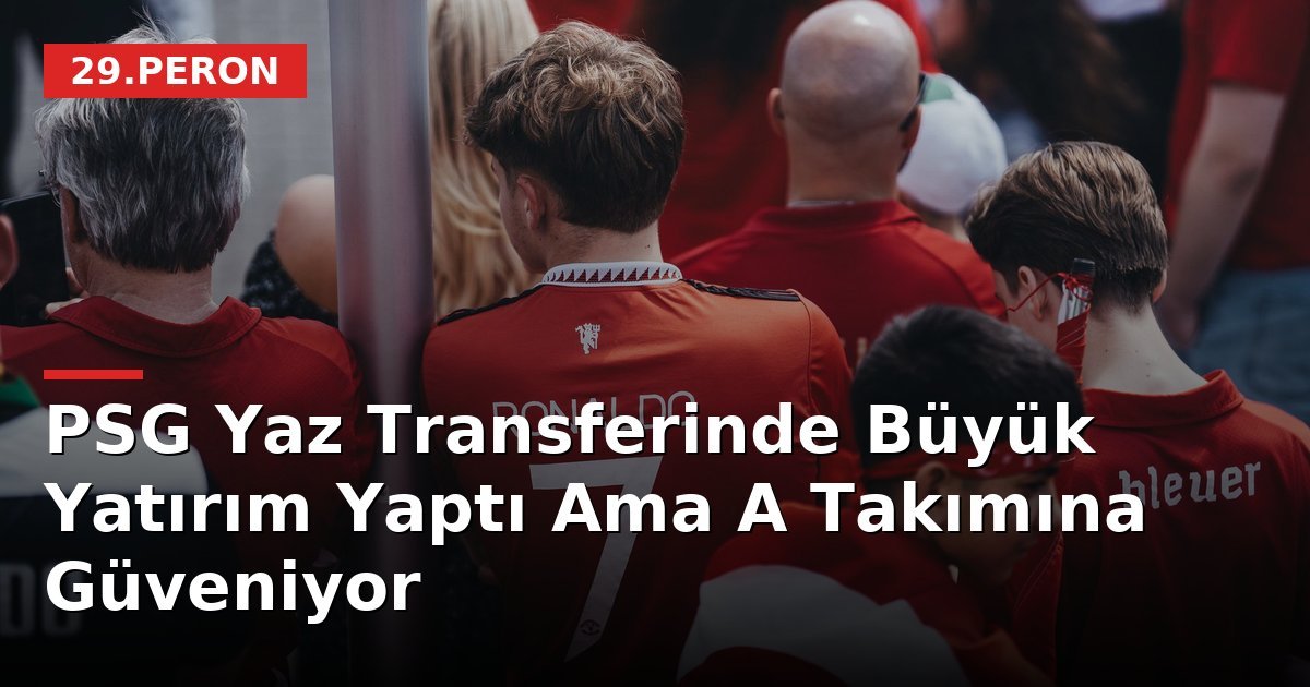 PSG Yaz Transferinde Büyük Yatırım Yaptı Ama A Takımına Güveniyor