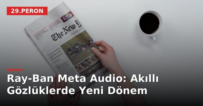 Ray-Ban Meta Audio: Akıllı Gözlüklerde Yeni Dönem