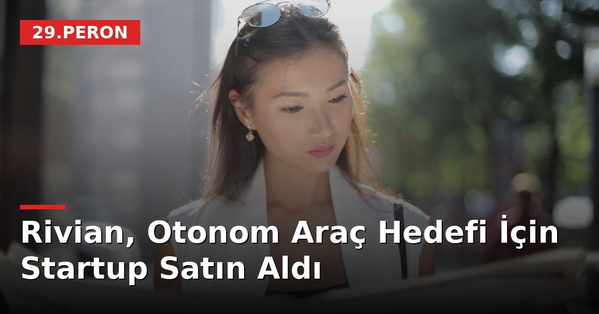 Rivian, Otonom Araç Hedefi İçin Startup Satın Aldı