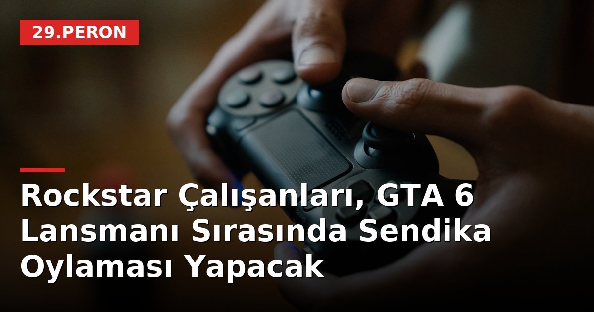 Rockstar Çalışanları, GTA 6 Lansmanı Sırasında Sendika Oylaması Yapacak