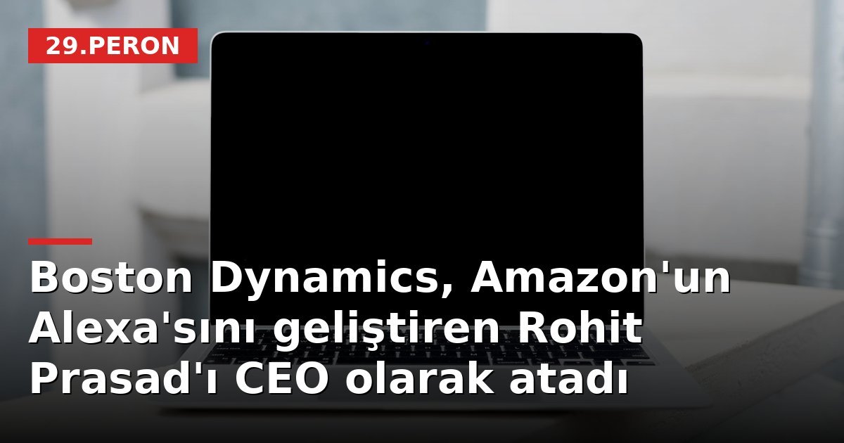Boston Dynamics, Amazon'un Alexa'sını geliştiren Rohit Prasad'ı CEO olarak atadı
