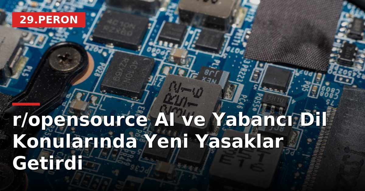 r/opensource AI ve Yabancı Dil Konularında Yeni Yasaklar Getirdi