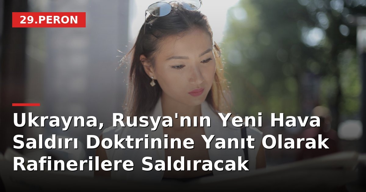 Ukrayna, Rusya'nın Yeni Hava Saldırı Doktrinine Yanıt Olarak Rafinerilere Saldıracak